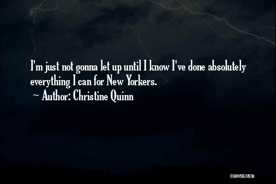 Christine Quinn Quotes: I'm Just Not Gonna Let Up Until I Know I've Done Absolutely Everything I Can For New Yorkers.