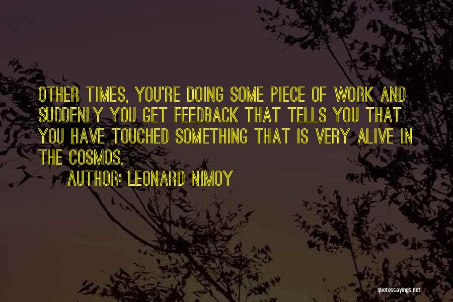 Leonard Nimoy Quotes: Other Times, You're Doing Some Piece Of Work And Suddenly You Get Feedback That Tells You That You Have Touched