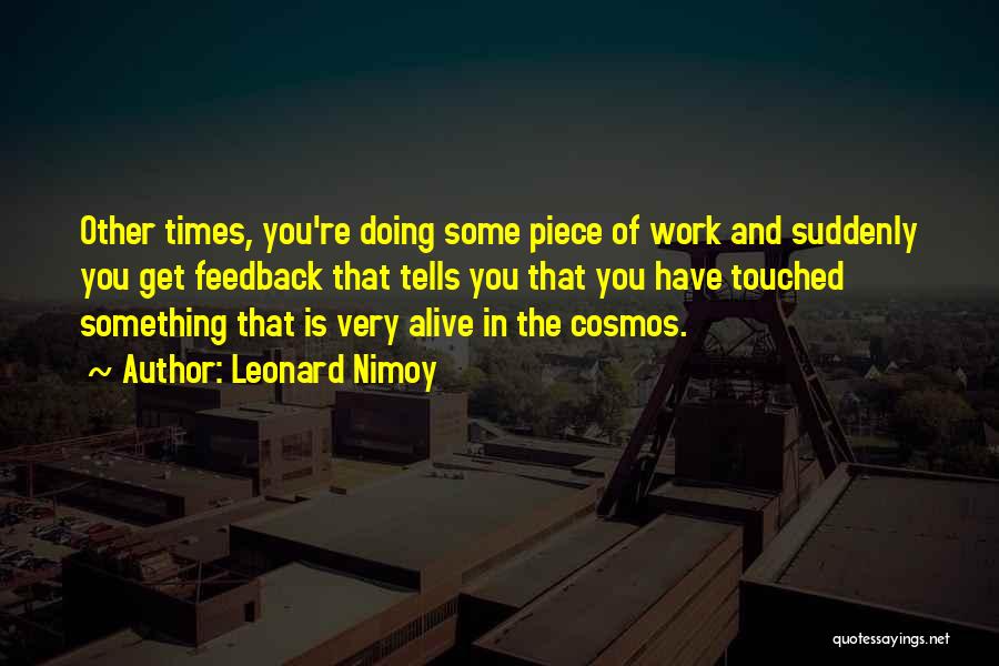 Leonard Nimoy Quotes: Other Times, You're Doing Some Piece Of Work And Suddenly You Get Feedback That Tells You That You Have Touched