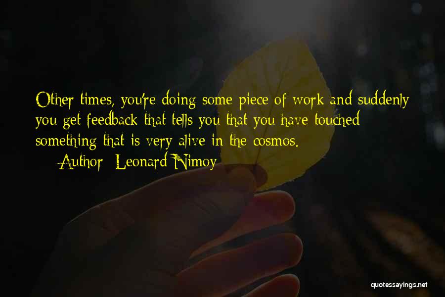 Leonard Nimoy Quotes: Other Times, You're Doing Some Piece Of Work And Suddenly You Get Feedback That Tells You That You Have Touched