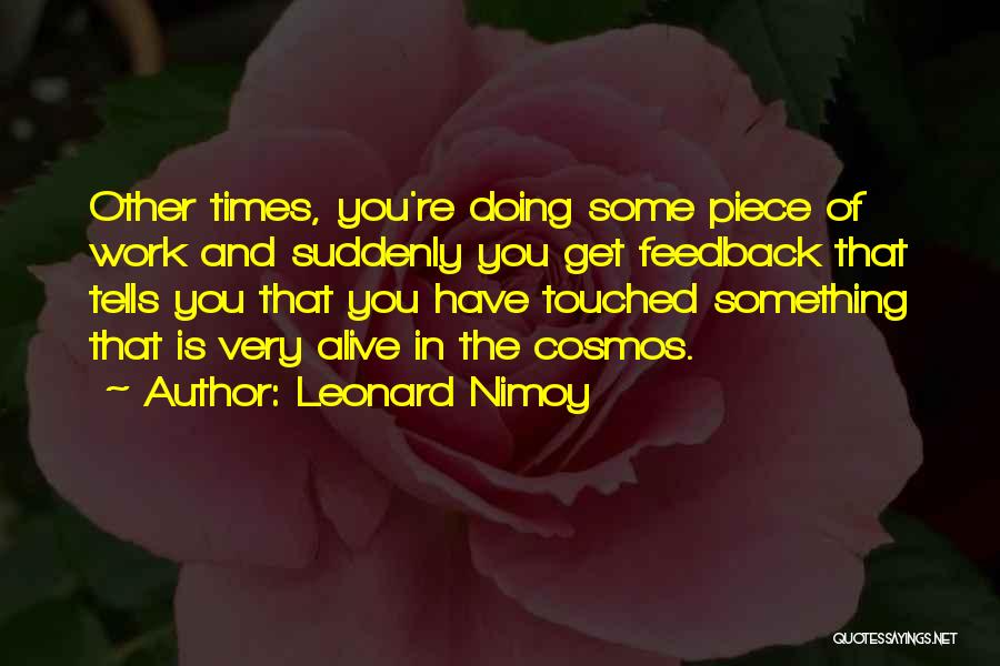 Leonard Nimoy Quotes: Other Times, You're Doing Some Piece Of Work And Suddenly You Get Feedback That Tells You That You Have Touched