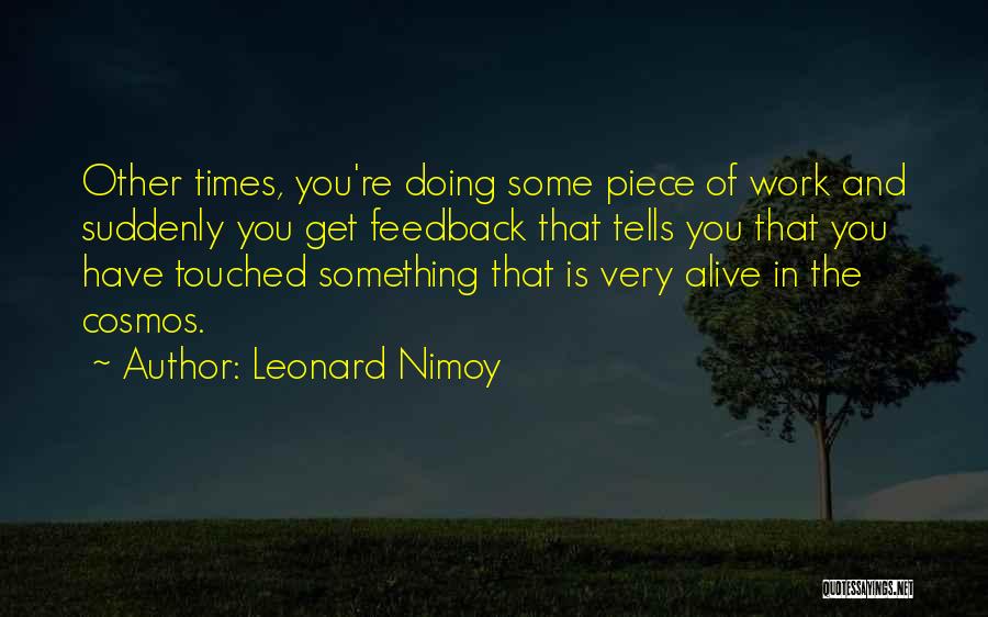 Leonard Nimoy Quotes: Other Times, You're Doing Some Piece Of Work And Suddenly You Get Feedback That Tells You That You Have Touched