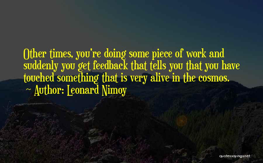 Leonard Nimoy Quotes: Other Times, You're Doing Some Piece Of Work And Suddenly You Get Feedback That Tells You That You Have Touched