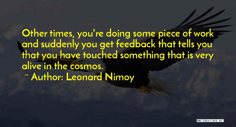 Leonard Nimoy Quotes: Other Times, You're Doing Some Piece Of Work And Suddenly You Get Feedback That Tells You That You Have Touched