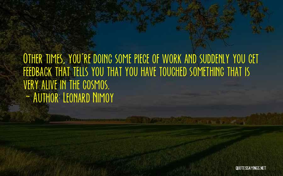Leonard Nimoy Quotes: Other Times, You're Doing Some Piece Of Work And Suddenly You Get Feedback That Tells You That You Have Touched