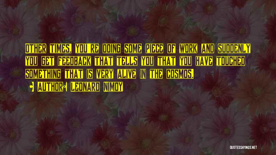 Leonard Nimoy Quotes: Other Times, You're Doing Some Piece Of Work And Suddenly You Get Feedback That Tells You That You Have Touched