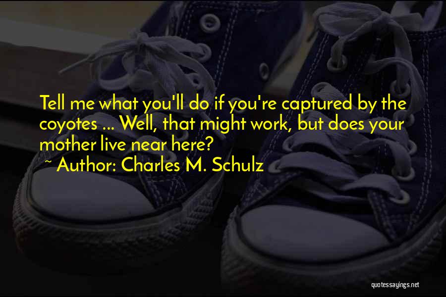 Charles M. Schulz Quotes: Tell Me What You'll Do If You're Captured By The Coyotes ... Well, That Might Work, But Does Your Mother