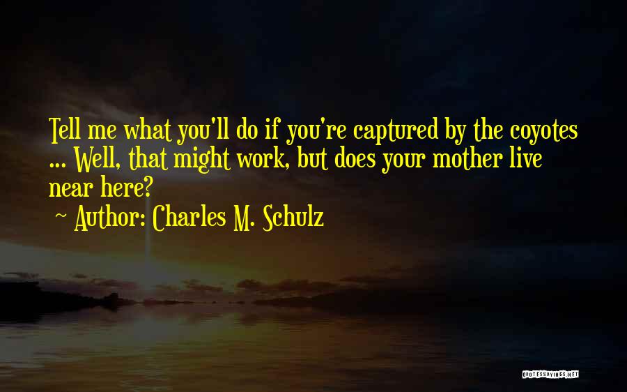 Charles M. Schulz Quotes: Tell Me What You'll Do If You're Captured By The Coyotes ... Well, That Might Work, But Does Your Mother