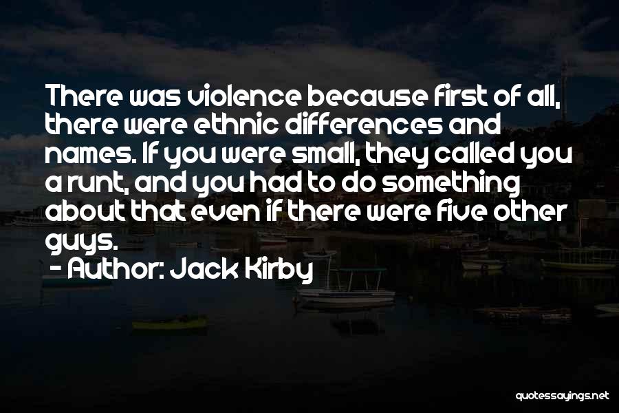 Jack Kirby Quotes: There Was Violence Because First Of All, There Were Ethnic Differences And Names. If You Were Small, They Called You