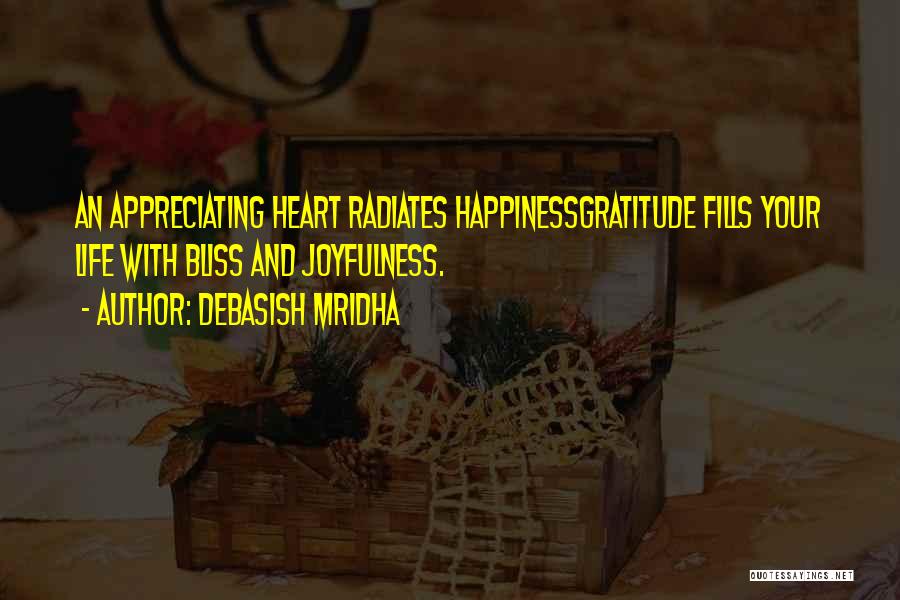 Debasish Mridha Quotes: An Appreciating Heart Radiates Happinessgratitude Fills Your Life With Bliss And Joyfulness.