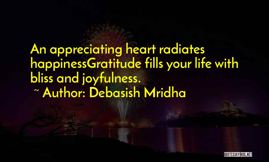 Debasish Mridha Quotes: An Appreciating Heart Radiates Happinessgratitude Fills Your Life With Bliss And Joyfulness.