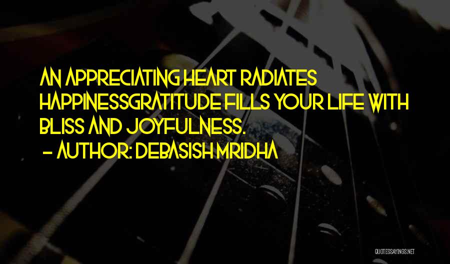 Debasish Mridha Quotes: An Appreciating Heart Radiates Happinessgratitude Fills Your Life With Bliss And Joyfulness.