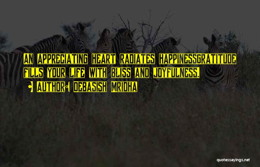 Debasish Mridha Quotes: An Appreciating Heart Radiates Happinessgratitude Fills Your Life With Bliss And Joyfulness.