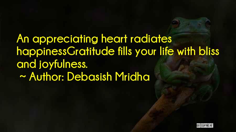 Debasish Mridha Quotes: An Appreciating Heart Radiates Happinessgratitude Fills Your Life With Bliss And Joyfulness.