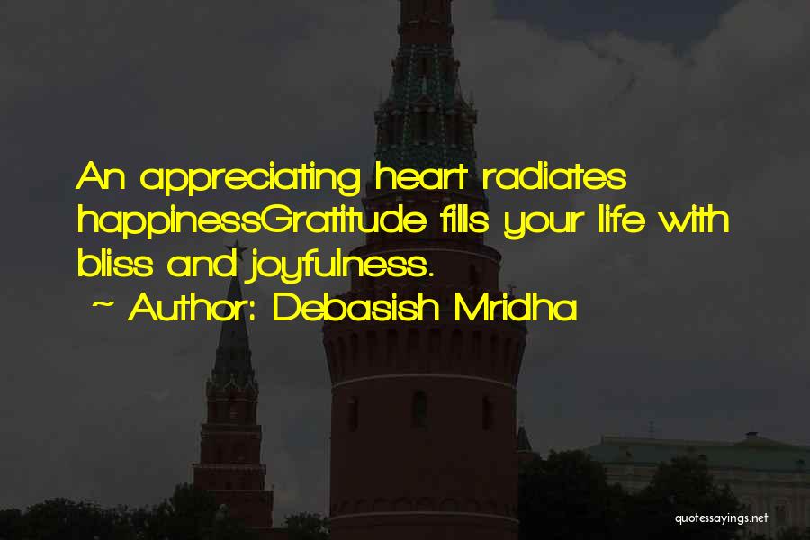 Debasish Mridha Quotes: An Appreciating Heart Radiates Happinessgratitude Fills Your Life With Bliss And Joyfulness.