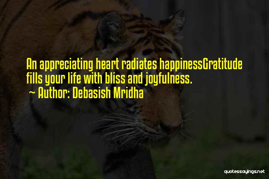Debasish Mridha Quotes: An Appreciating Heart Radiates Happinessgratitude Fills Your Life With Bliss And Joyfulness.