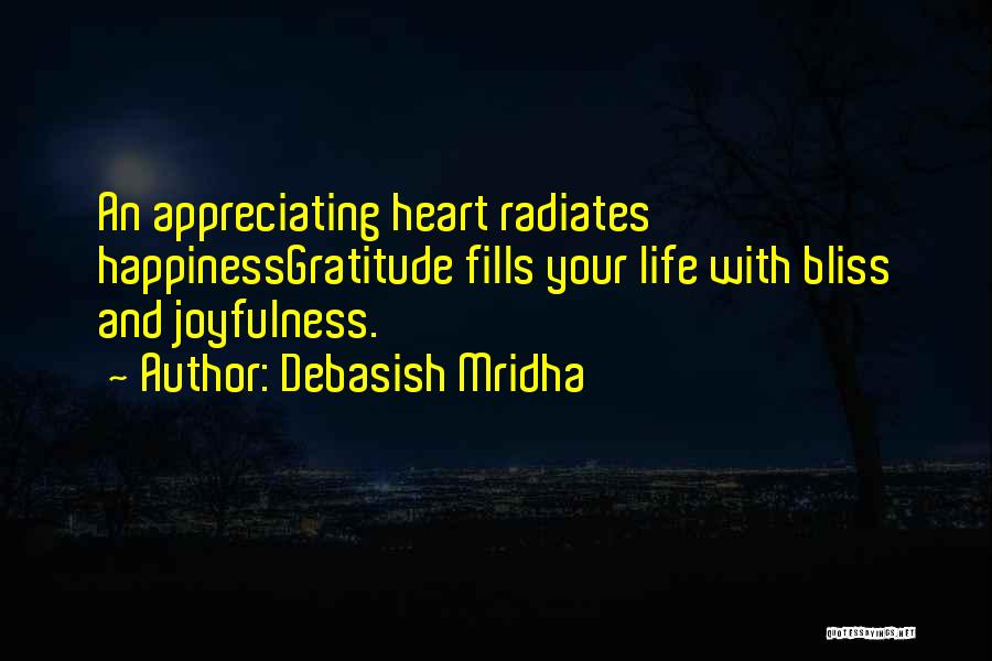 Debasish Mridha Quotes: An Appreciating Heart Radiates Happinessgratitude Fills Your Life With Bliss And Joyfulness.