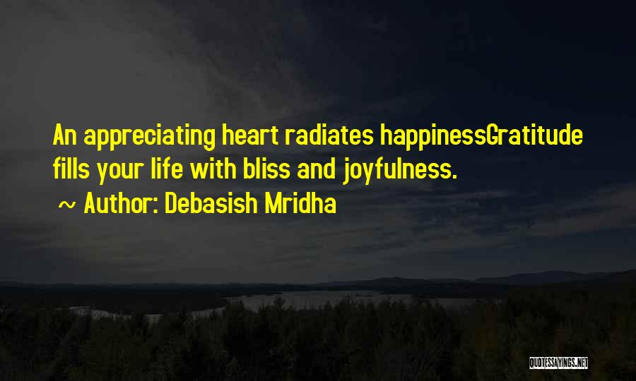 Debasish Mridha Quotes: An Appreciating Heart Radiates Happinessgratitude Fills Your Life With Bliss And Joyfulness.