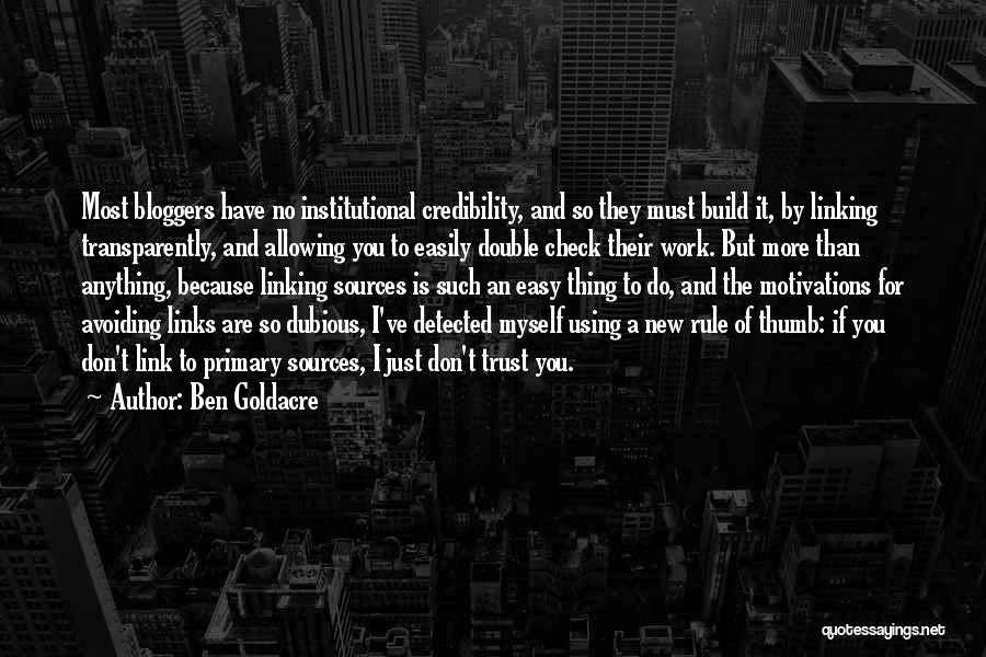 Ben Goldacre Quotes: Most Bloggers Have No Institutional Credibility, And So They Must Build It, By Linking Transparently, And Allowing You To Easily