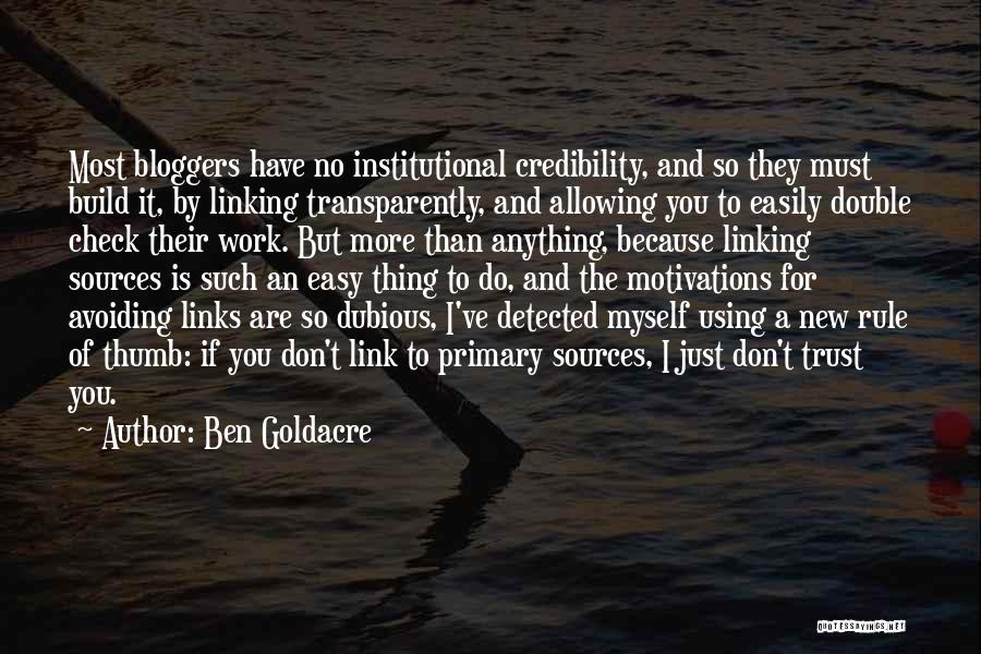 Ben Goldacre Quotes: Most Bloggers Have No Institutional Credibility, And So They Must Build It, By Linking Transparently, And Allowing You To Easily