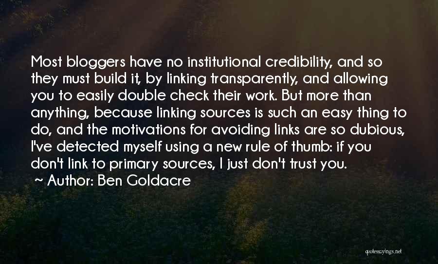 Ben Goldacre Quotes: Most Bloggers Have No Institutional Credibility, And So They Must Build It, By Linking Transparently, And Allowing You To Easily