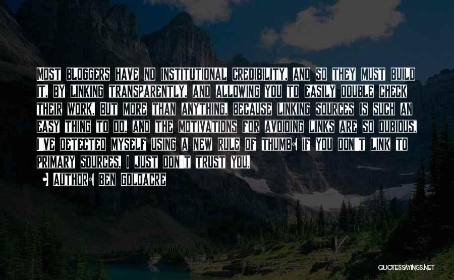 Ben Goldacre Quotes: Most Bloggers Have No Institutional Credibility, And So They Must Build It, By Linking Transparently, And Allowing You To Easily