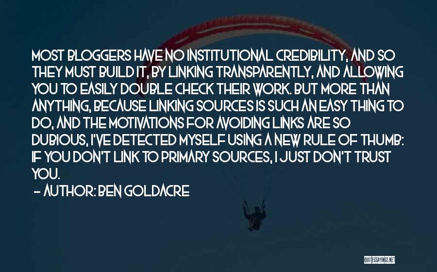 Ben Goldacre Quotes: Most Bloggers Have No Institutional Credibility, And So They Must Build It, By Linking Transparently, And Allowing You To Easily