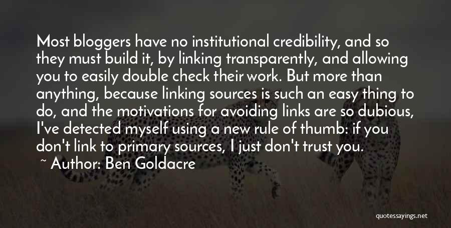 Ben Goldacre Quotes: Most Bloggers Have No Institutional Credibility, And So They Must Build It, By Linking Transparently, And Allowing You To Easily