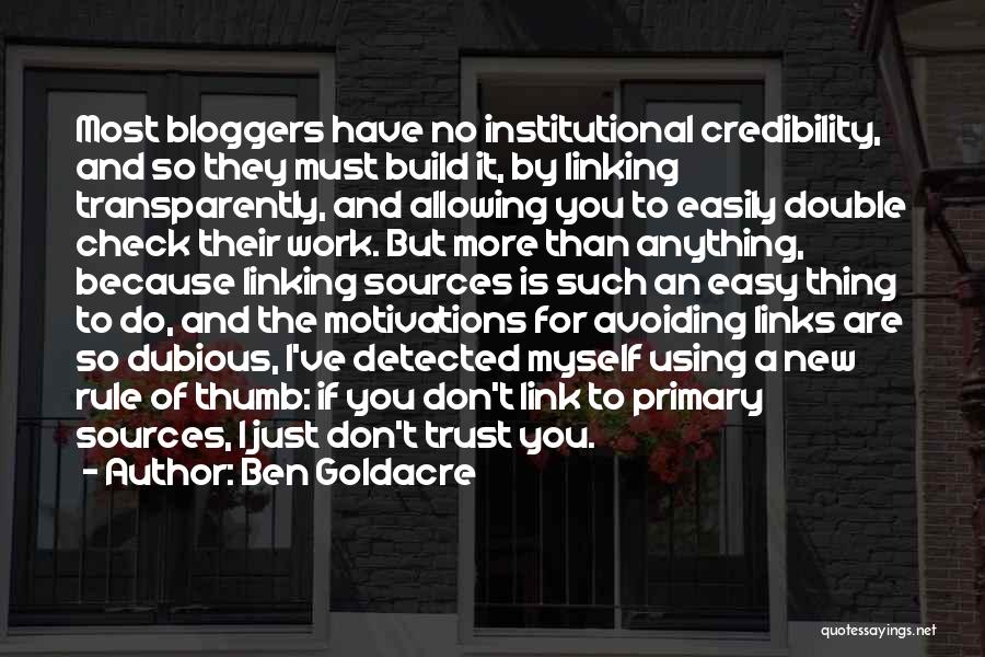 Ben Goldacre Quotes: Most Bloggers Have No Institutional Credibility, And So They Must Build It, By Linking Transparently, And Allowing You To Easily