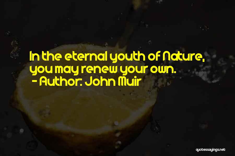 John Muir Quotes: In The Eternal Youth Of Nature, You May Renew Your Own.