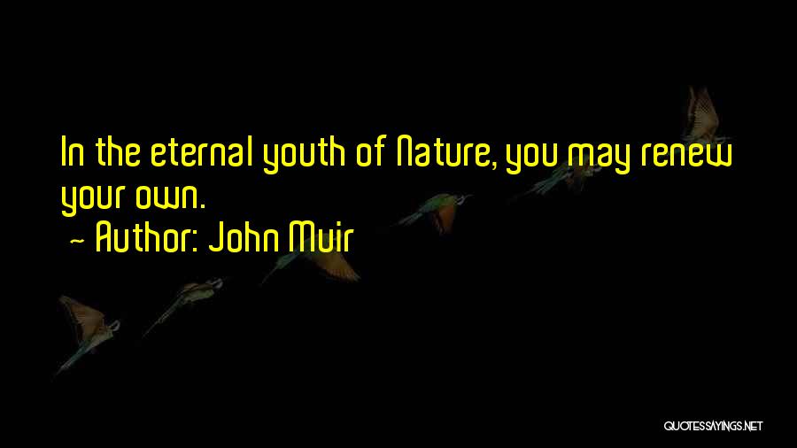 John Muir Quotes: In The Eternal Youth Of Nature, You May Renew Your Own.