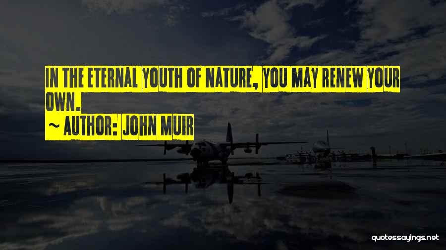 John Muir Quotes: In The Eternal Youth Of Nature, You May Renew Your Own.