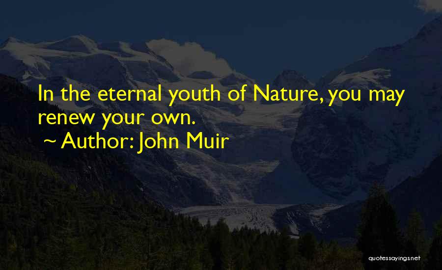 John Muir Quotes: In The Eternal Youth Of Nature, You May Renew Your Own.