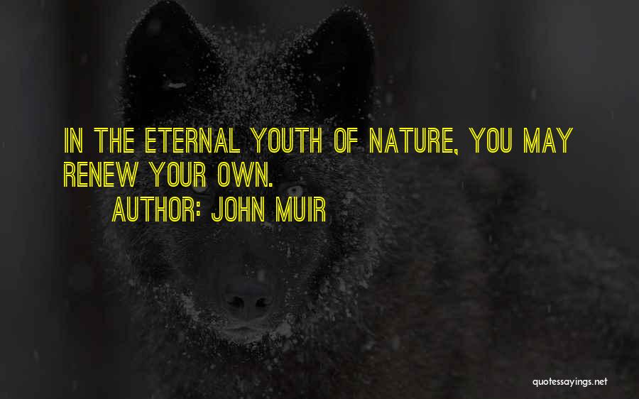 John Muir Quotes: In The Eternal Youth Of Nature, You May Renew Your Own.