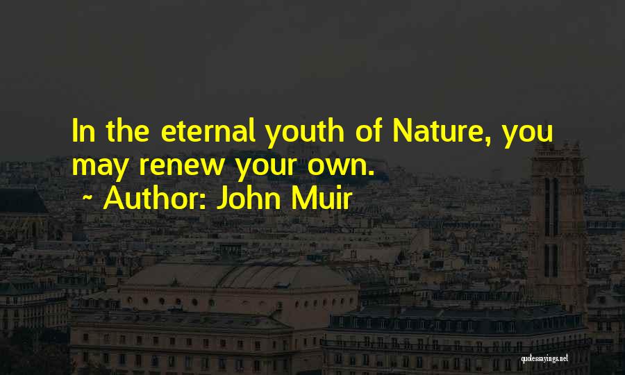 John Muir Quotes: In The Eternal Youth Of Nature, You May Renew Your Own.