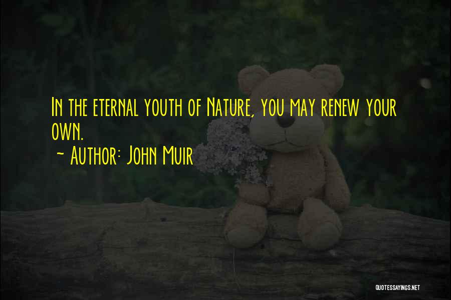 John Muir Quotes: In The Eternal Youth Of Nature, You May Renew Your Own.