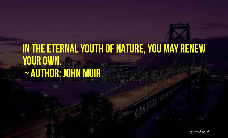 John Muir Quotes: In The Eternal Youth Of Nature, You May Renew Your Own.