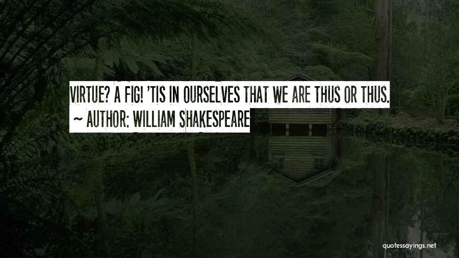 William Shakespeare Quotes: Virtue? A Fig! 'tis In Ourselves That We Are Thus Or Thus.