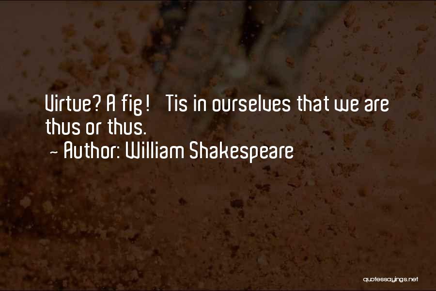 William Shakespeare Quotes: Virtue? A Fig! 'tis In Ourselves That We Are Thus Or Thus.