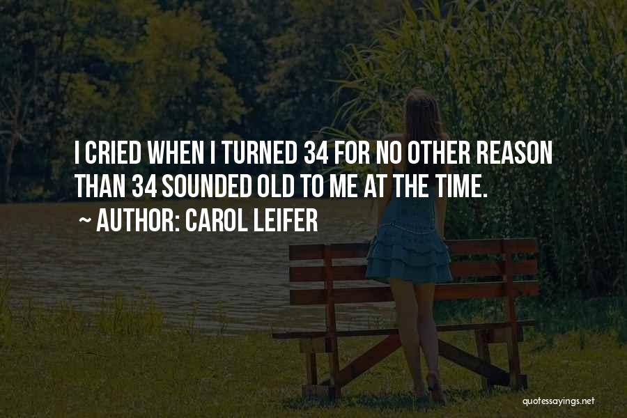 Carol Leifer Quotes: I Cried When I Turned 34 For No Other Reason Than 34 Sounded Old To Me At The Time.