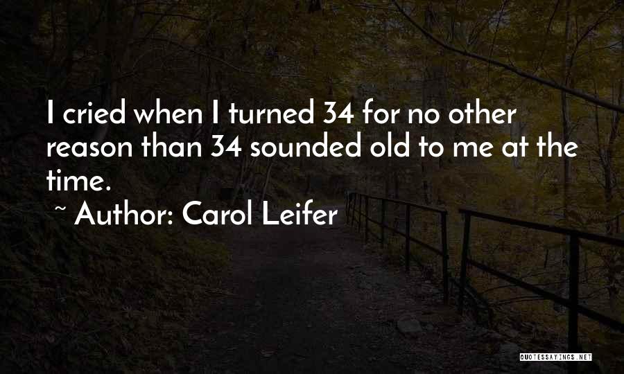 Carol Leifer Quotes: I Cried When I Turned 34 For No Other Reason Than 34 Sounded Old To Me At The Time.