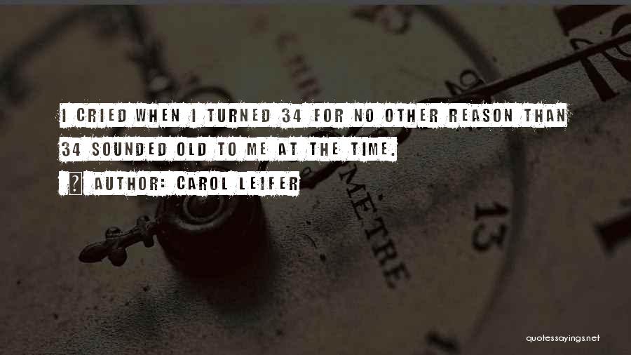 Carol Leifer Quotes: I Cried When I Turned 34 For No Other Reason Than 34 Sounded Old To Me At The Time.