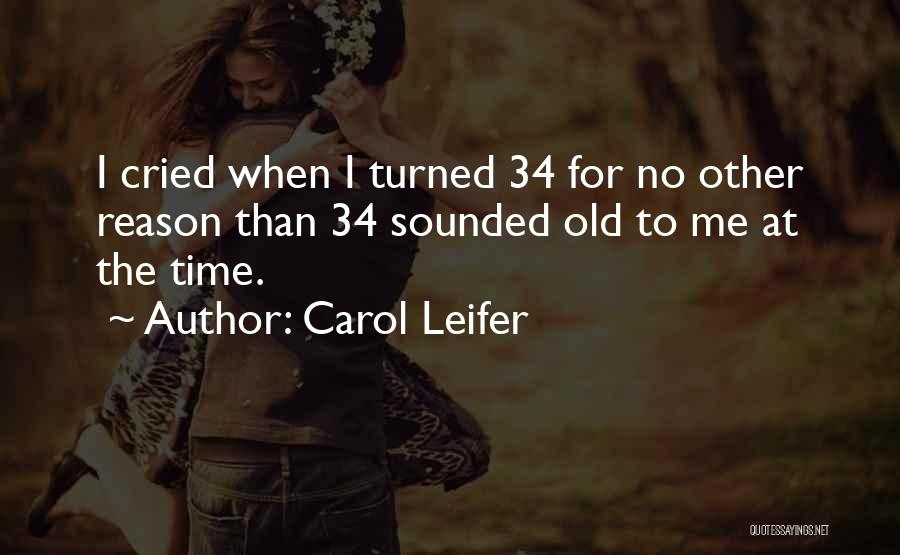 Carol Leifer Quotes: I Cried When I Turned 34 For No Other Reason Than 34 Sounded Old To Me At The Time.