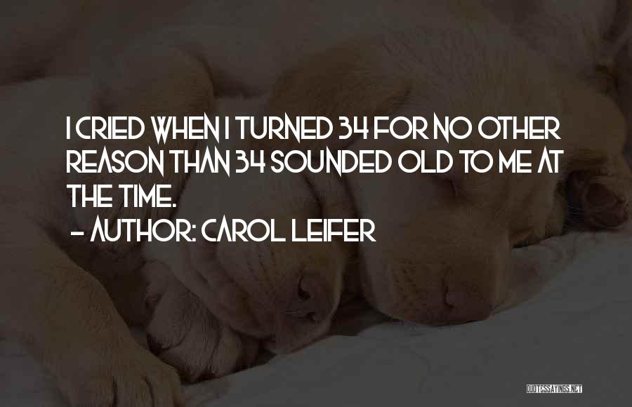 Carol Leifer Quotes: I Cried When I Turned 34 For No Other Reason Than 34 Sounded Old To Me At The Time.