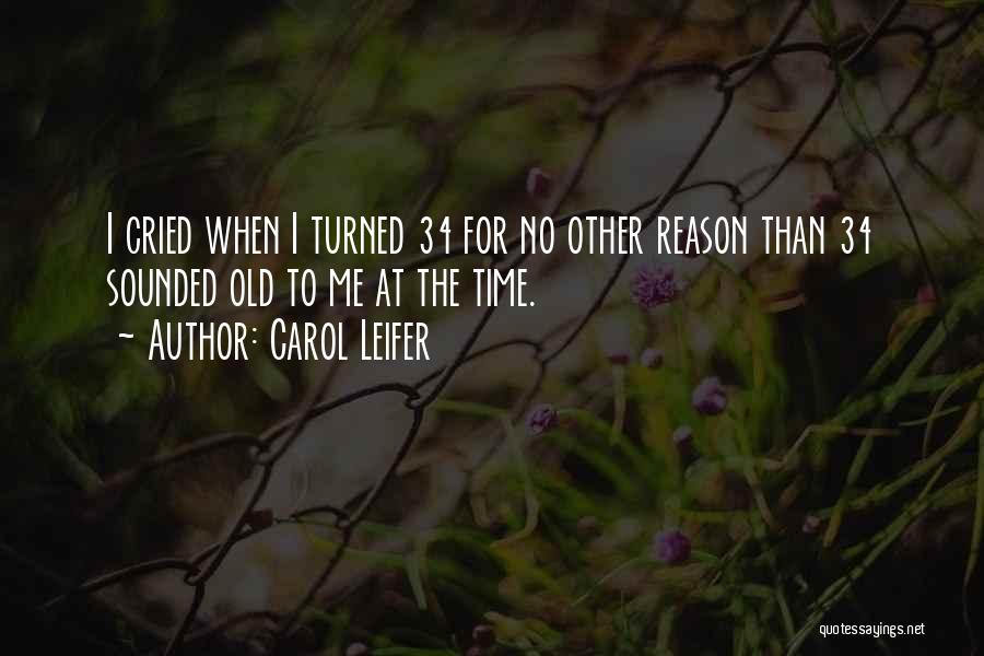 Carol Leifer Quotes: I Cried When I Turned 34 For No Other Reason Than 34 Sounded Old To Me At The Time.