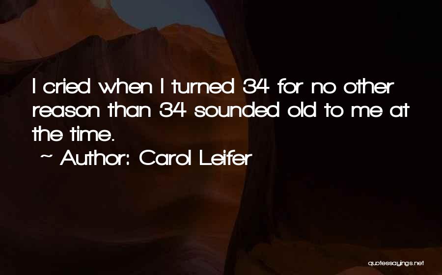 Carol Leifer Quotes: I Cried When I Turned 34 For No Other Reason Than 34 Sounded Old To Me At The Time.