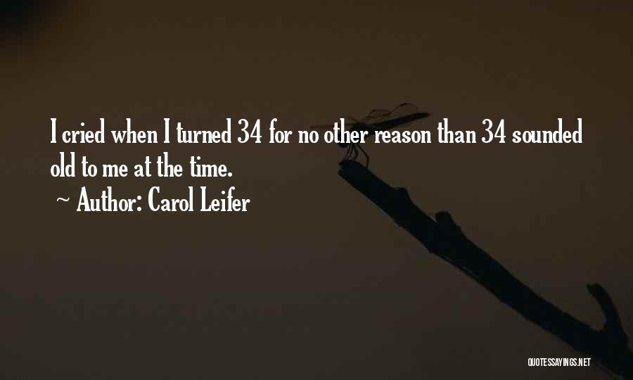 Carol Leifer Quotes: I Cried When I Turned 34 For No Other Reason Than 34 Sounded Old To Me At The Time.