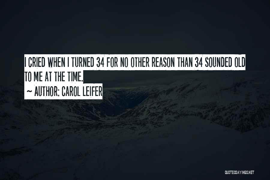 Carol Leifer Quotes: I Cried When I Turned 34 For No Other Reason Than 34 Sounded Old To Me At The Time.
