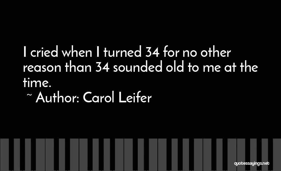 Carol Leifer Quotes: I Cried When I Turned 34 For No Other Reason Than 34 Sounded Old To Me At The Time.