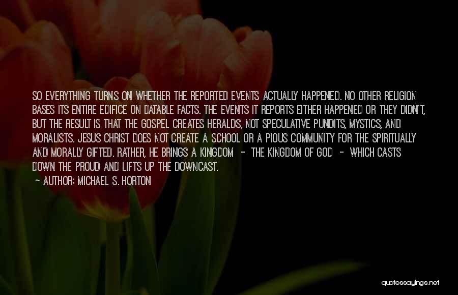 Michael S. Horton Quotes: So Everything Turns On Whether The Reported Events Actually Happened. No Other Religion Bases Its Entire Edifice On Datable Facts.